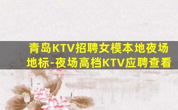 青岛KTV招聘女模本地夜场地标-夜场高档KTV应聘查看